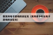 我支持电子游戏的议论文（支持青少年玩电子游戏的议论文）