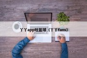 丫丫app吐篮球（丫丫fans）