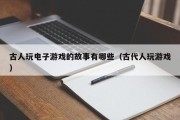 古人玩电子游戏的故事有哪些（古代人玩游戏）