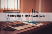世界杯摔跤走光（世界杯walk walk）