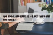电子游戏机讲解视频教程（电子游戏机讲解视频教程全集）